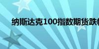 纳斯达克100指数期货跌幅扩大至2.5%