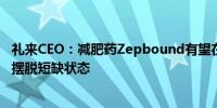 礼来CEO：减肥药Zepbound有望在未来几天内在美国正式摆脱短缺状态