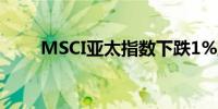 MSCI亚太指数下跌1%至180.43点