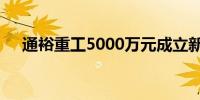 通裕重工5000万元成立新材料产业公司