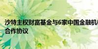 沙特主权财富基金与6家中国金融机构签署价值500亿美元的合作协议