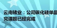 云南锗业：公司碳化硅单晶片产业关键技术研究课题已经完成