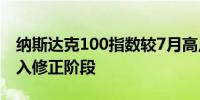 纳斯达克100指数较7月高点下跌10%即将进入修正阶段