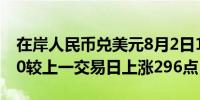 在岸人民币兑美元8月2日16:30收盘报7.2150较上一交易日上涨296点