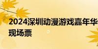 2024深圳动漫游戏嘉年华门票价格 预售票+现场票