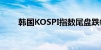 韩国KOSPI指数尾盘跌幅扩大至4%