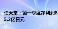 任天堂：第一季度净利润809.5亿日元预估835.2亿日元