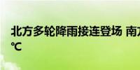 北方多轮降雨接连登场 南方高温多地冲击40℃