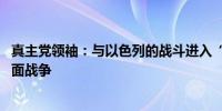 真主党领袖：与以色列的战斗进入“新阶段” 冲突将变为全面战争