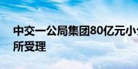 中交一公局集团80亿元小公募债项目获上交所受理