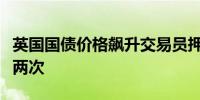 英国国债价格飙升交易员押注央行今年再降息两次