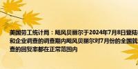 美国劳工统计局：飓风贝丽尔于2024年7月8日登陆得克萨斯州中部海岸登陆时间在家庭和企业调查的调查期内飓风贝丽尔对7月份的全国就业和失业数据没有明显的影响两项调查的回复率都在正常范围内