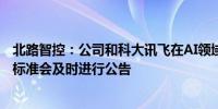 北路智控：公司和科大讯飞在AI领域有业务合作如达到披露标准会及时进行公告