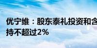 优宁维：股东泰礼投资和含泰投资计划合计减持不超过2%