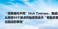 “美联储传声筒”Nick Timiraos：鲍威尔周三表示美联储官员不希望从降息50个基点开始但他表示“看起来更严重的衰退……是我们想要作出回应的事情”