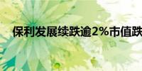 保利发展续跌逾2%市值跌破1000亿大关