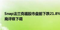 Snap法兰克福股市盘前下跌21.8%此前预测收入疲软经纪商评级下调