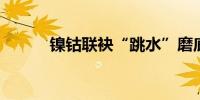 镍钴联袂“跳水”磨底尚需时日