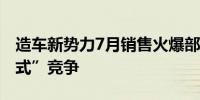 造车新势力7月销售火爆部分车企拒绝“内卷式”竞争