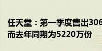 任天堂：第一季度售出3060万份Switch软件而去年同期为5220万份