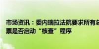 市场资讯：委内瑞拉法院要求所有总统候选人周五出庭并投票是否启动“核查”程序 