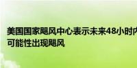 美国国家飓风中心表示未来48小时内墨西哥湾东部有40%的可能性出现飓风