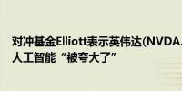 对冲基金Elliott表示英伟达(NVDA.O)正处于“泡沫”之中人工智能“被夸大了”