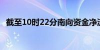 截至10时22分南向资金净流入超30亿港元