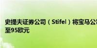 史提夫证券公司（Stifel）将宝马公司目标价从107欧元下调至95欧元