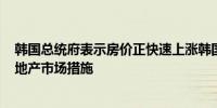 韩国总统府表示房价正快速上涨韩国将在8月15日前公布房地产市场措施