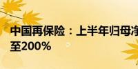 中国再保险：上半年归母净利润预增约150%至200%