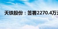 天铁股份：签署2270.4万元材料采购合同