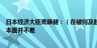 日本经济大臣斋藤健：（在被问及股市大幅下跌时）经济基本面并不差