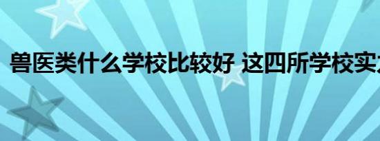 兽医类什么学校比较好 这四所学校实力最强