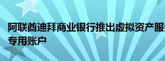 阿联酋迪拜商业银行推出虚拟资产服务提供商专用账户