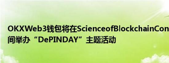 OKXWeb3钱包将在ScienceofBlockchainConference期间举办“DePINDAY”主题活动