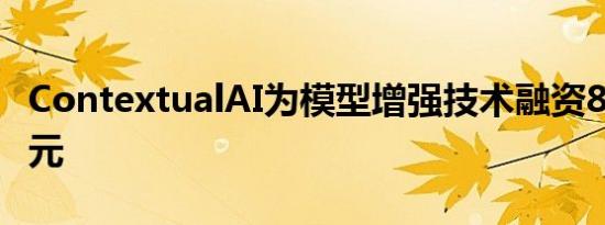 ContextualAI为模型增强技术融资8000万美元