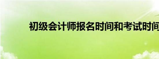 初级会计师报名时间和考试时间