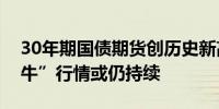 30年期国债期货创历史新高业内人士称“债牛”行情或仍持续