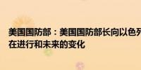 美国国防部：美国国防部长向以色列通报了美军在该地区正在进行和未来的变化