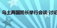 乌土两国防长举行会谈 讨论防务合作等事宜