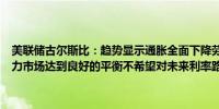 美联储古尔斯比：趋势显示通胀全面下降劳动力市场降温我们希望劳动力市场达到良好的平衡不希望对未来利率路径做出承诺