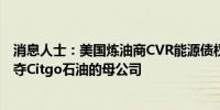 消息人士：美国炼油商CVR能源债权人和投资者集团正在争夺Citgo石油的母公司