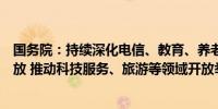 国务院：持续深化电信、教育、养老、医疗、健康等领域开放 推动科技服务、旅游等领域开放举措全面落地