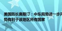 美国防长奥斯汀：中东局势进一步升级并非不可避免缓和局势有利于该地区所有国家