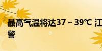 最高气温将达37～39℃ 江西发布高温橙色预警