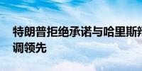 特朗普拒绝承诺与哈里斯辩论 理由是自己民调领先