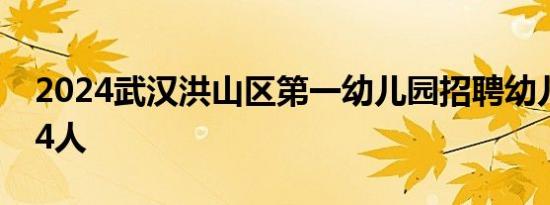 2024武汉洪山区第一幼儿园招聘幼儿园教师4人