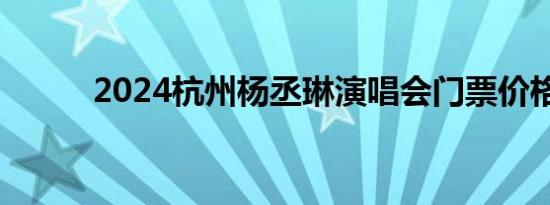 2024杭州杨丞琳演唱会门票价格