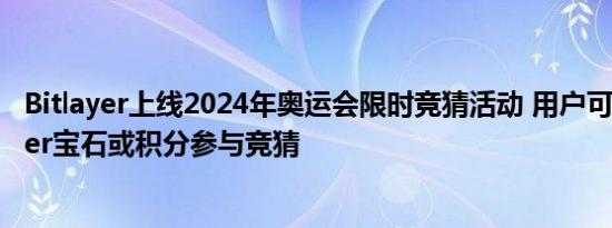 Bitlayer上线2024年奥运会限时竞猜活动 用户可使用Bitlayer宝石或积分参与竞猜